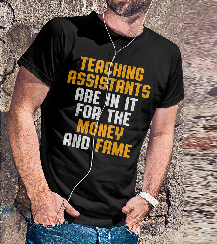 Teaching Assistants Are In It For The Money And Fame T-Shirt