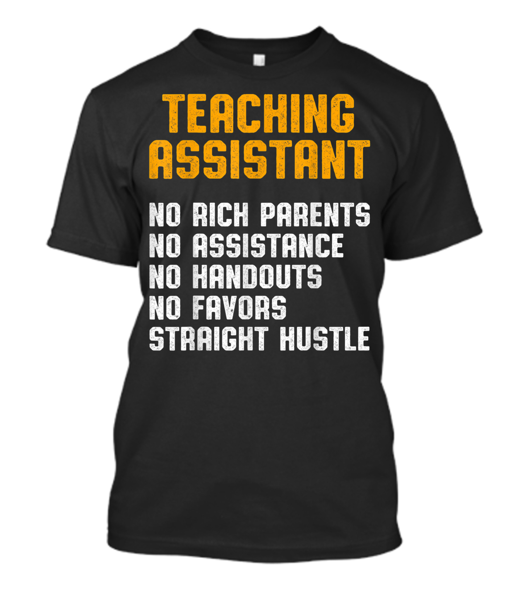 Teaching Assistant No Rich Parents No Assistance No Handouts No Favors Straight Hustle T-Shirt