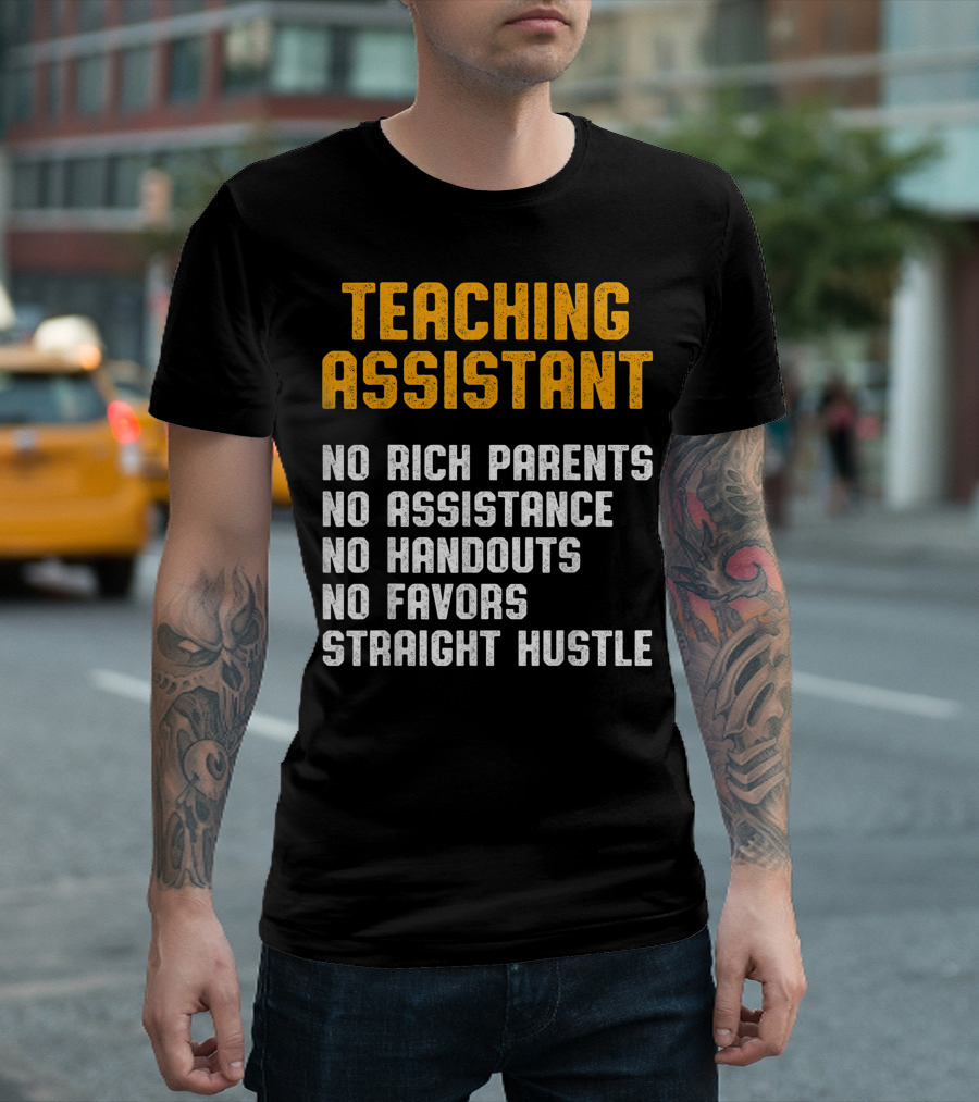 Teaching Assistant No Rich Parents No Assistance No Handouts No Favors Straight Hustle T-Shirt