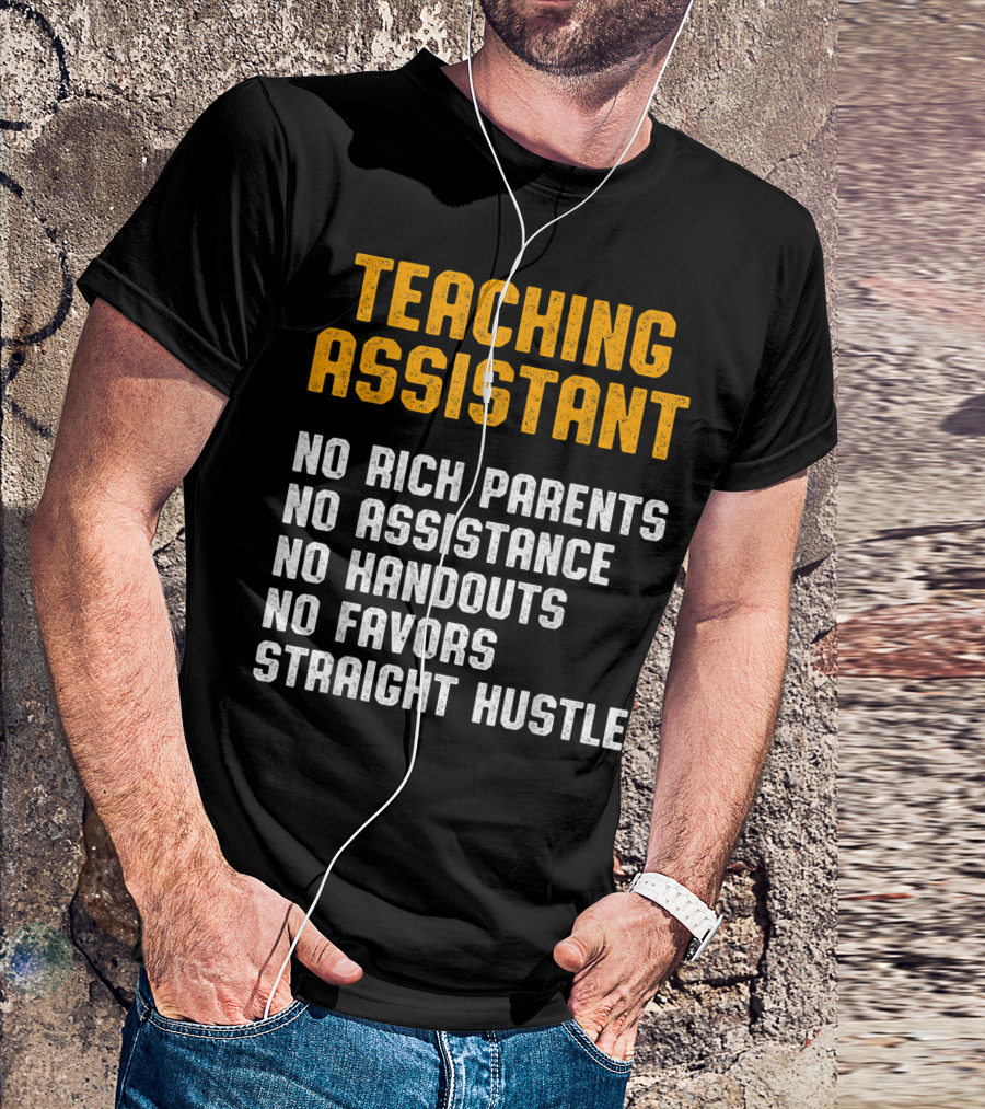 Teaching Assistant No Rich Parents No Assistance No Handouts No Favors Straight Hustle T-Shirt