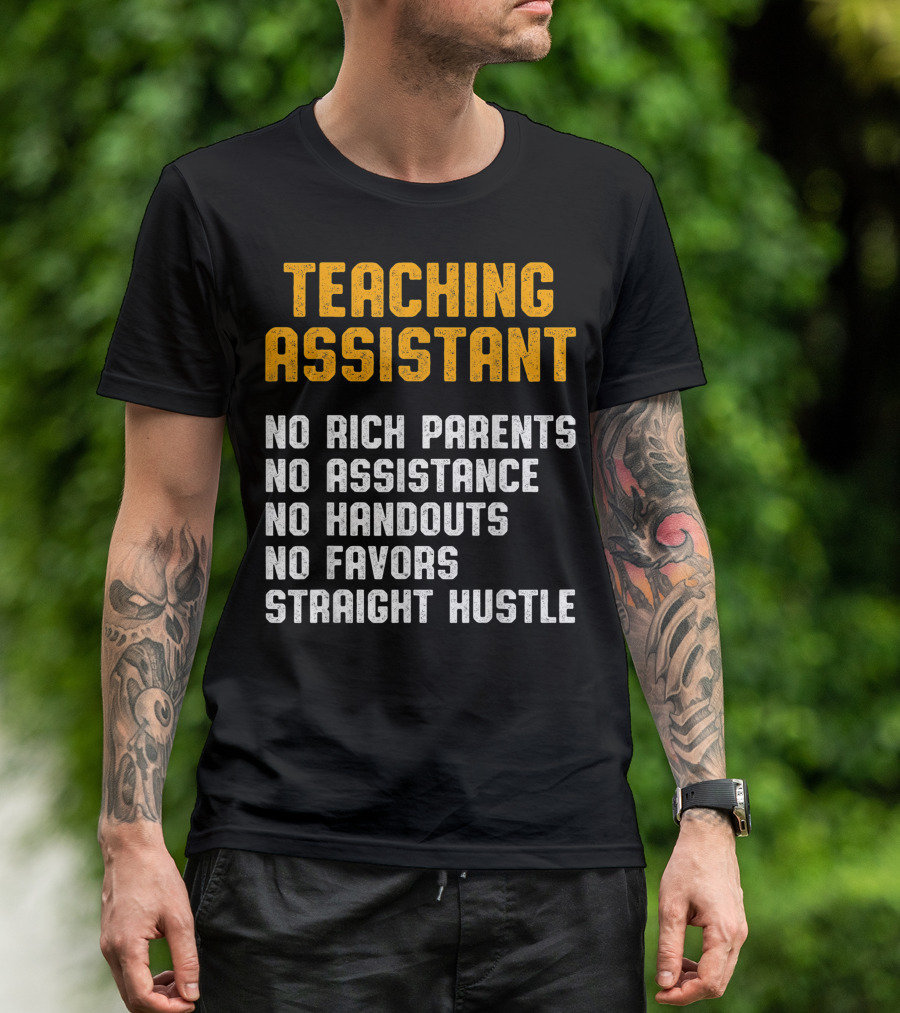 Teaching Assistant No Rich Parents No Assistance No Handouts No Favors Straight Hustle T-Shirt