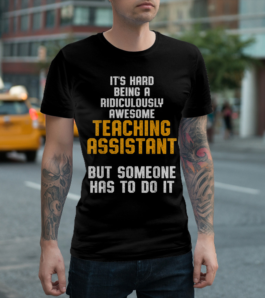 It's Hard Being A Ridiculously Awesome Teaching Assistant But Someone Has To Do It T-Shirt