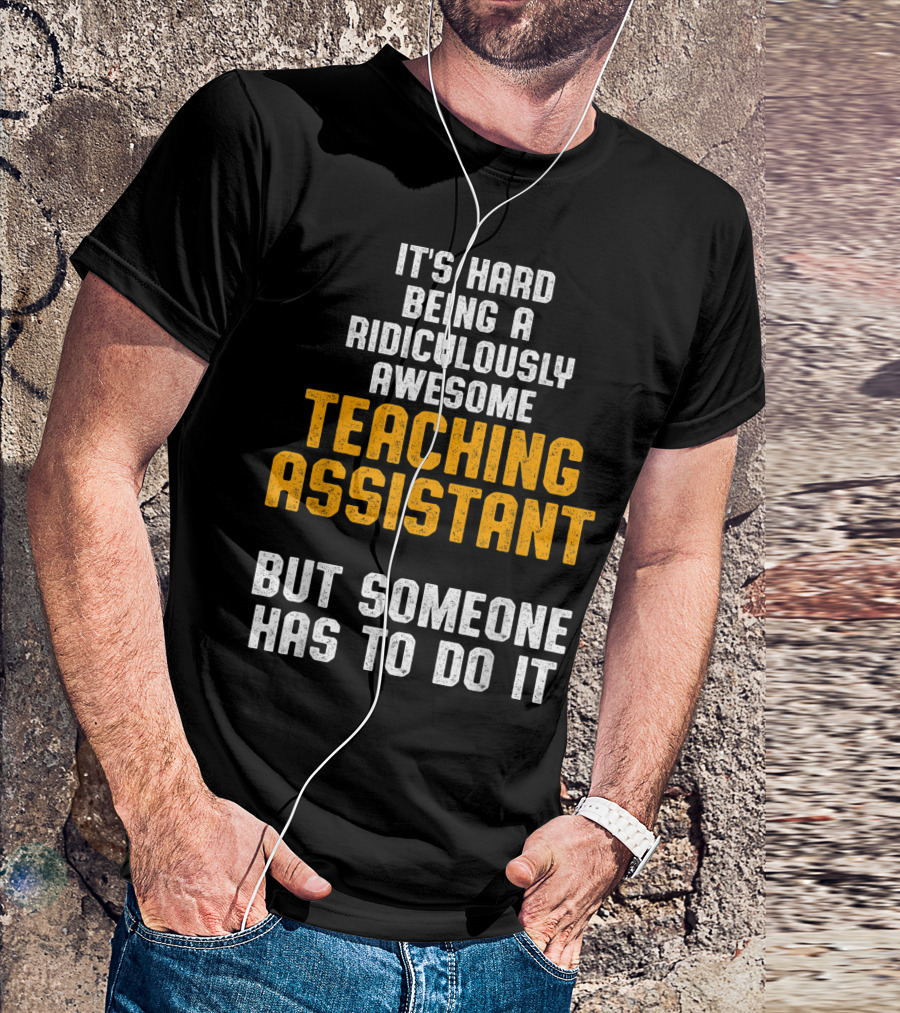 It's Hard Being A Ridiculously Awesome Teaching Assistant But Someone Has To Do It T-Shirt