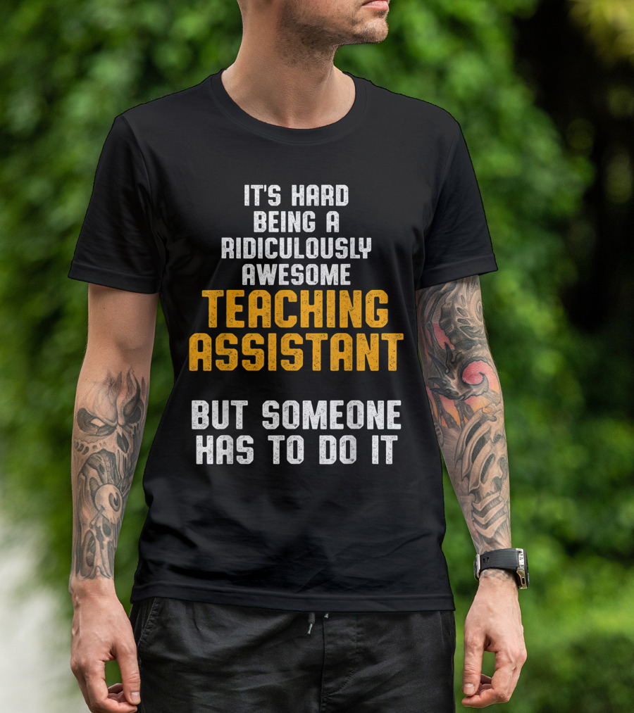 It's Hard Being A Ridiculously Awesome Teaching Assistant But Someone Has To Do It T-Shirt