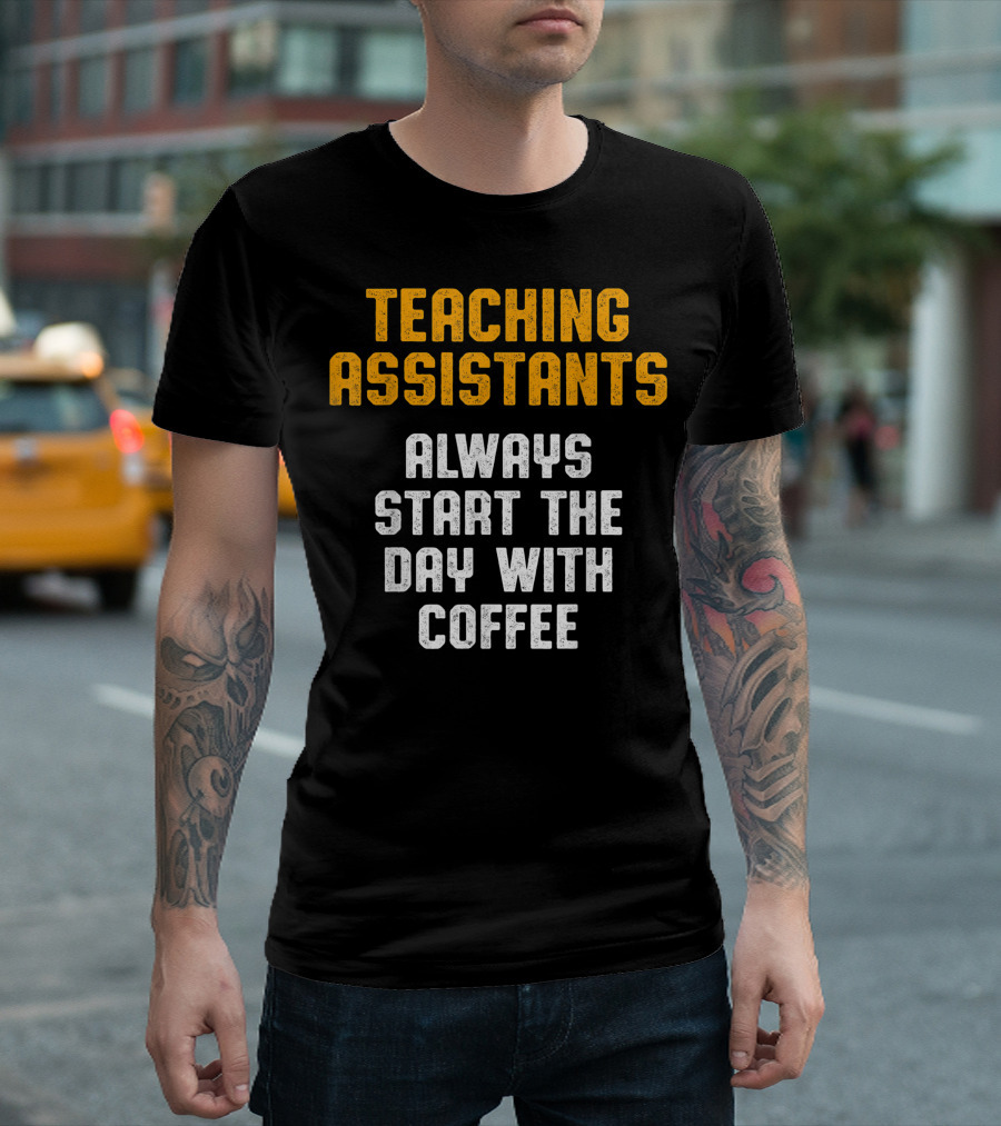 Teaching Assistants Always Start The Day With Coffee T-Shirt