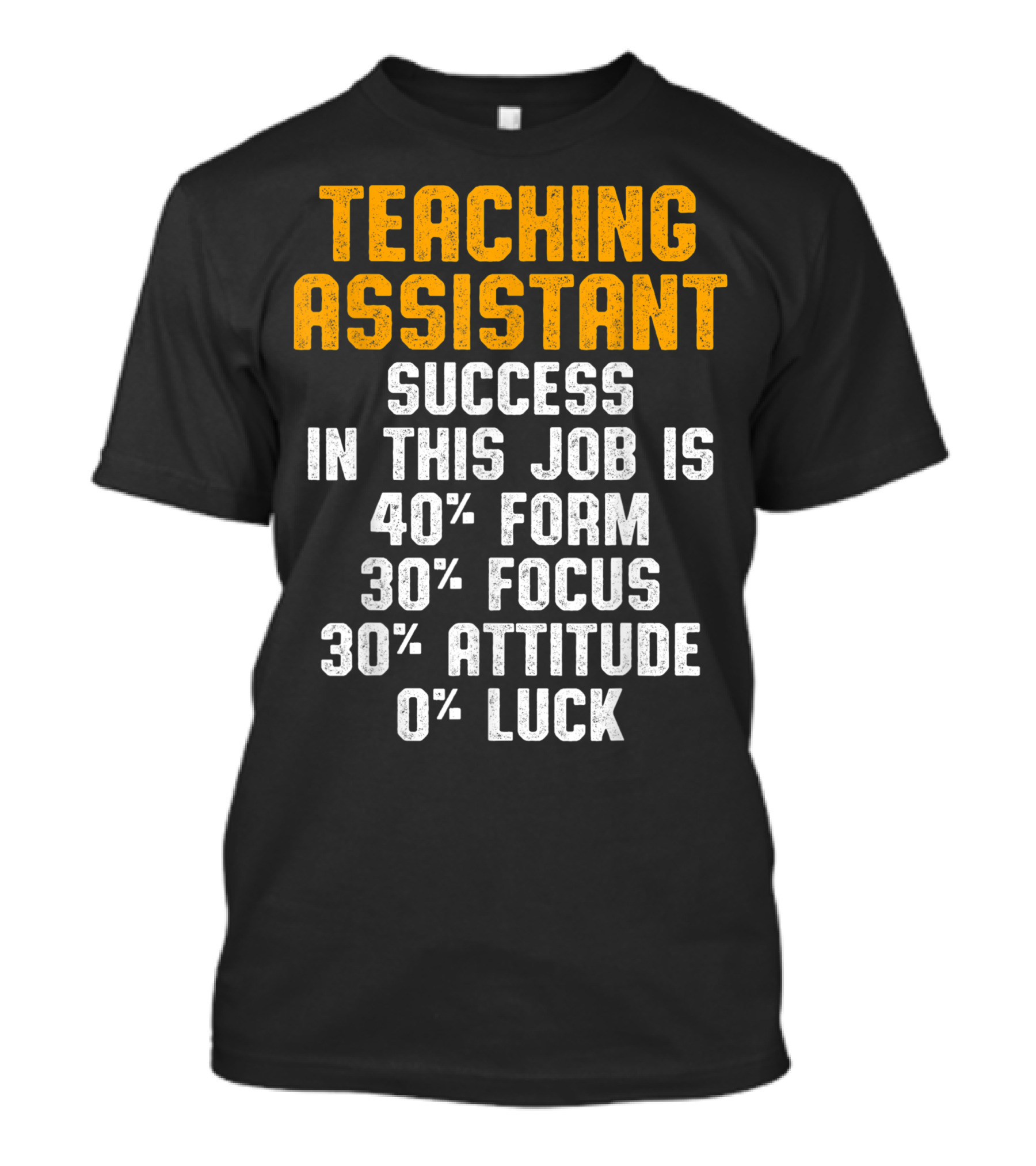 TEACHING ASSISTANT SUCCESS IN THIS JOB IS 40% FORM 30% FOCUS 30% ATTITUDE 0% LUCK T-Shirt