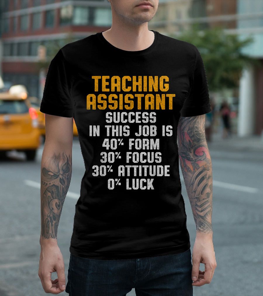 TEACHING ASSISTANT SUCCESS IN THIS JOB IS 40% FORM 30% FOCUS 30% ATTITUDE 0% LUCK T-Shirt
