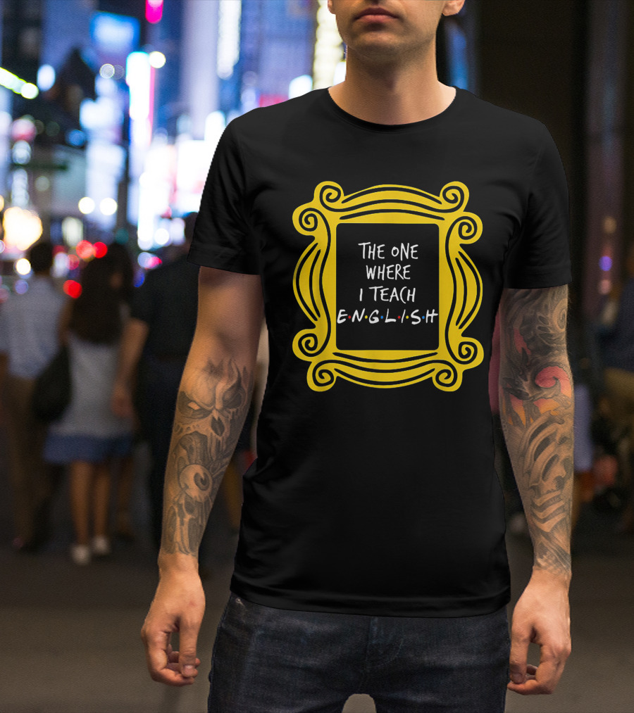 The One Where I Teach English Teacher Friends Frame T-Shirt