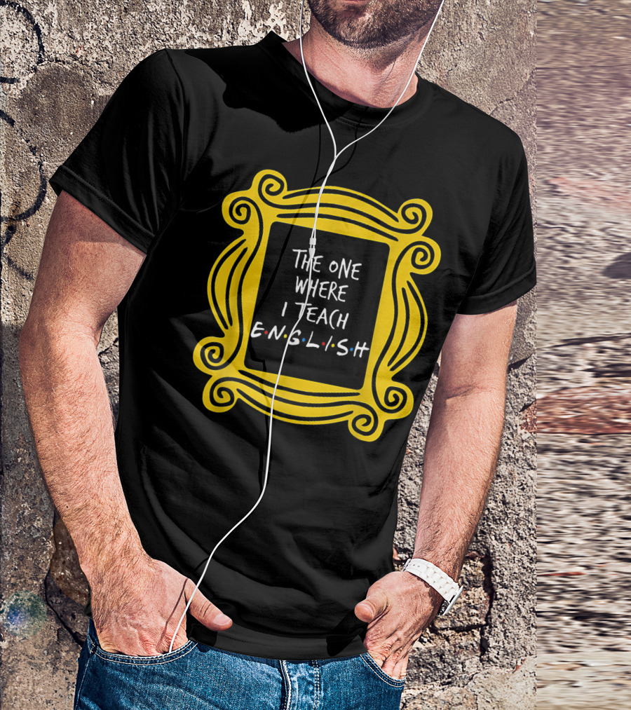 The One Where I Teach English Teacher Friends Frame T-Shirt