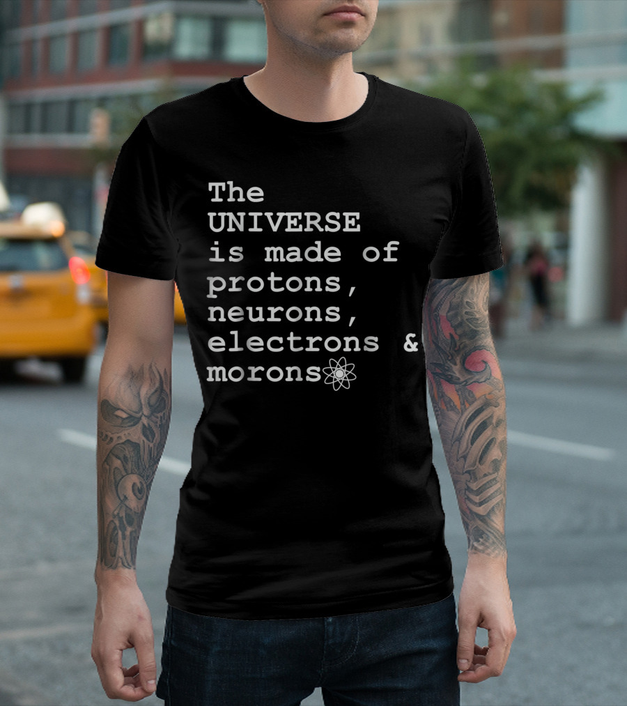 The Universe Is Made Of Protons Neurons Electrons Morons T-Shirt