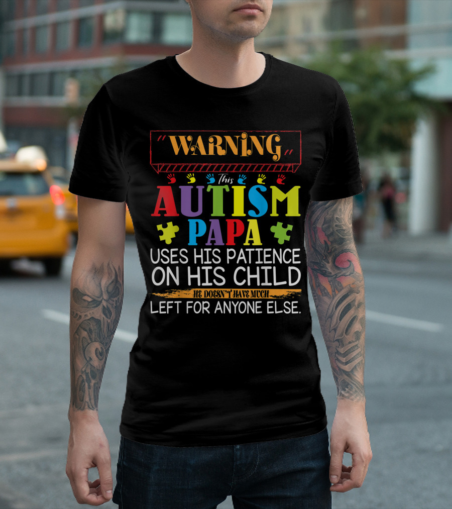 Warning This Autism Papa Uses His Patience On His Child He Doesn't Have Much Left For Anyone Else T-Shirt