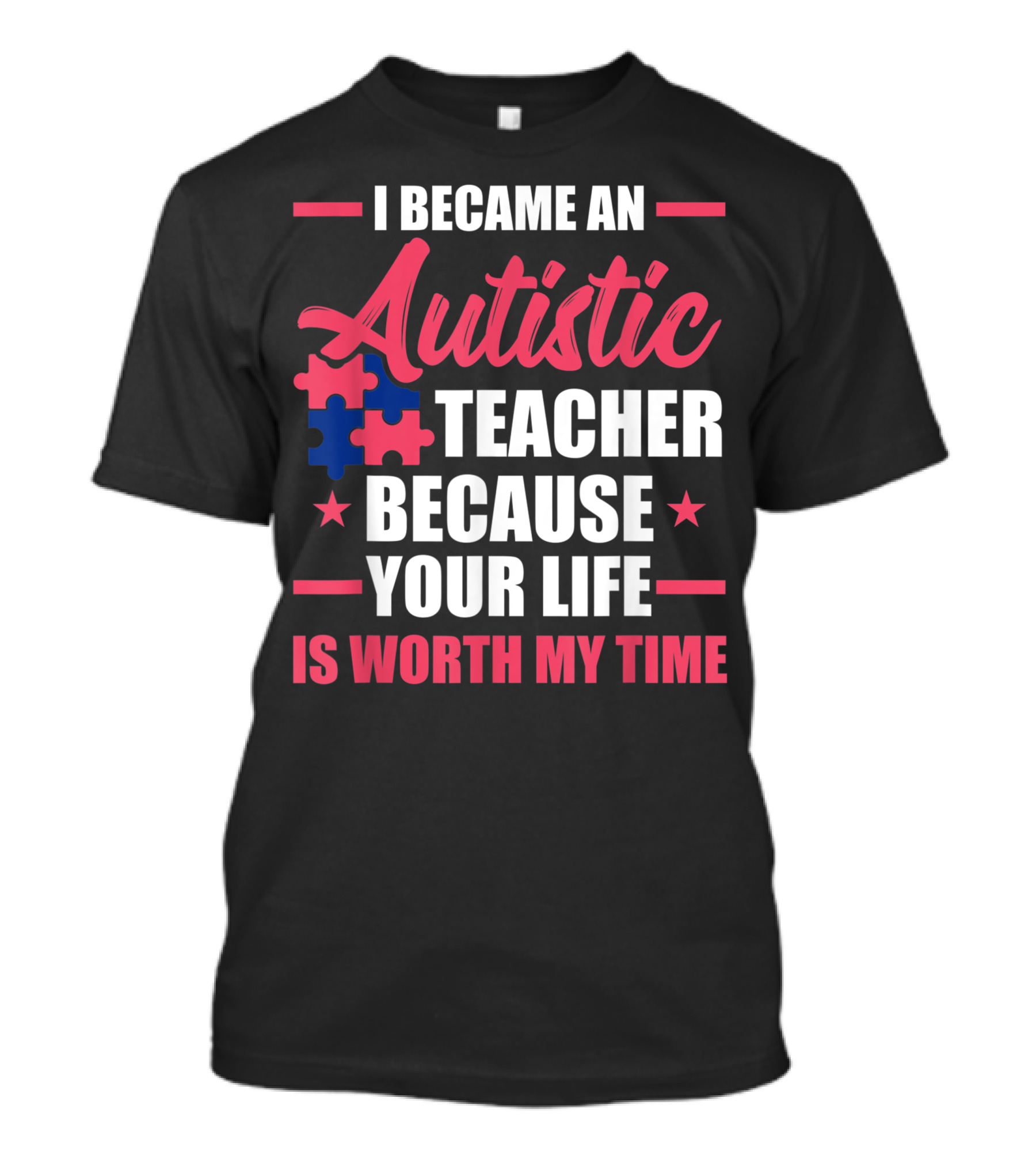 I Became An Autistic Teacher Because Your Life Is Worth My Time T-Shirt