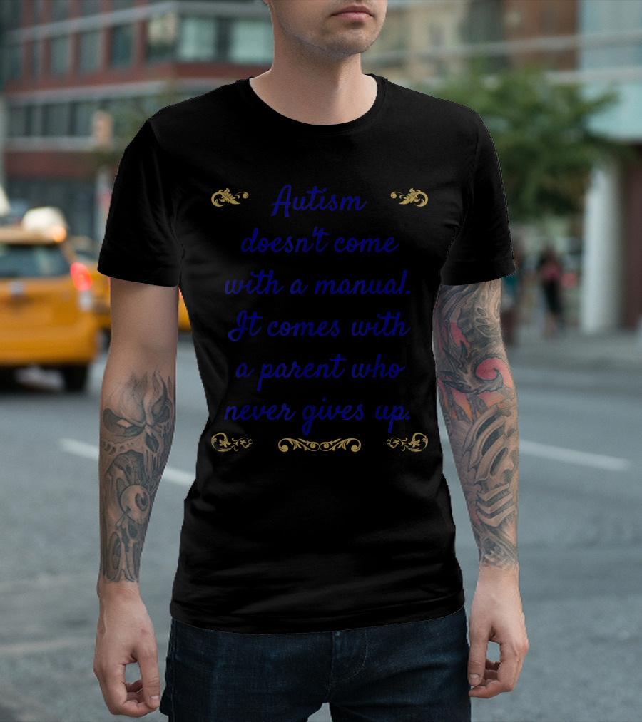 Autism Awareness Autism Doesn't Come With a Manual It Comes With a Parent Who Never Gives Up T-Shirt