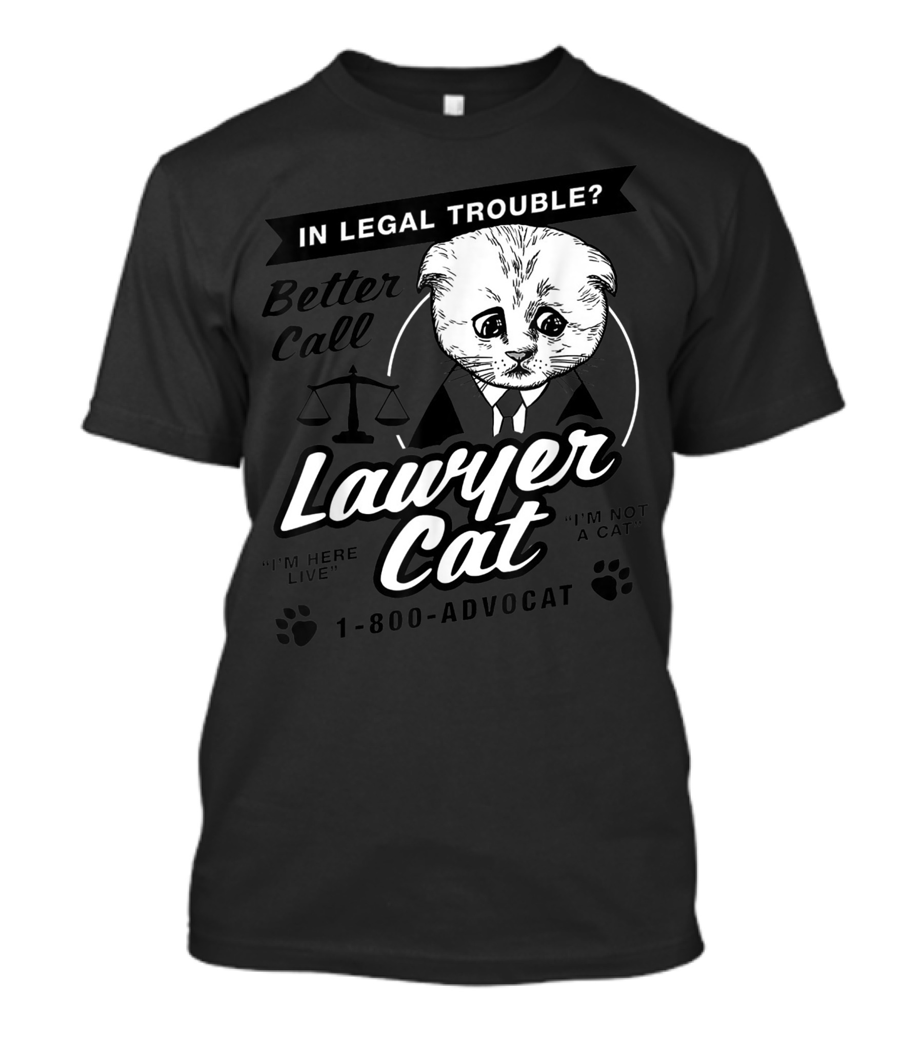 In Legal Trouble Better Call Lawyer Cat 1-800-ADVO-CAT I'm Here Live I'm Not A Cat T-Shirt