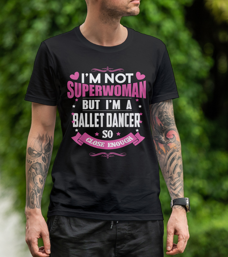 I'm Not Superwoman But I'm A Ballet Dancer So Close Enough T-Shirt