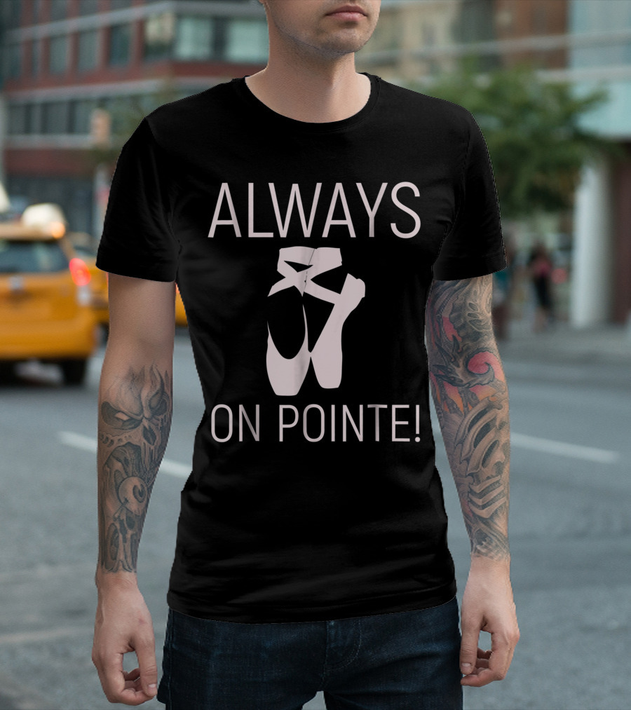 Always On Pointe Ballet Pointe Shoes T-Shirt