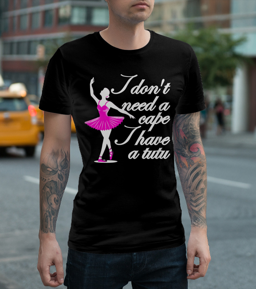 I Don't Need a Cape I Have a Tutu Ballerina Superhero T-Shirt