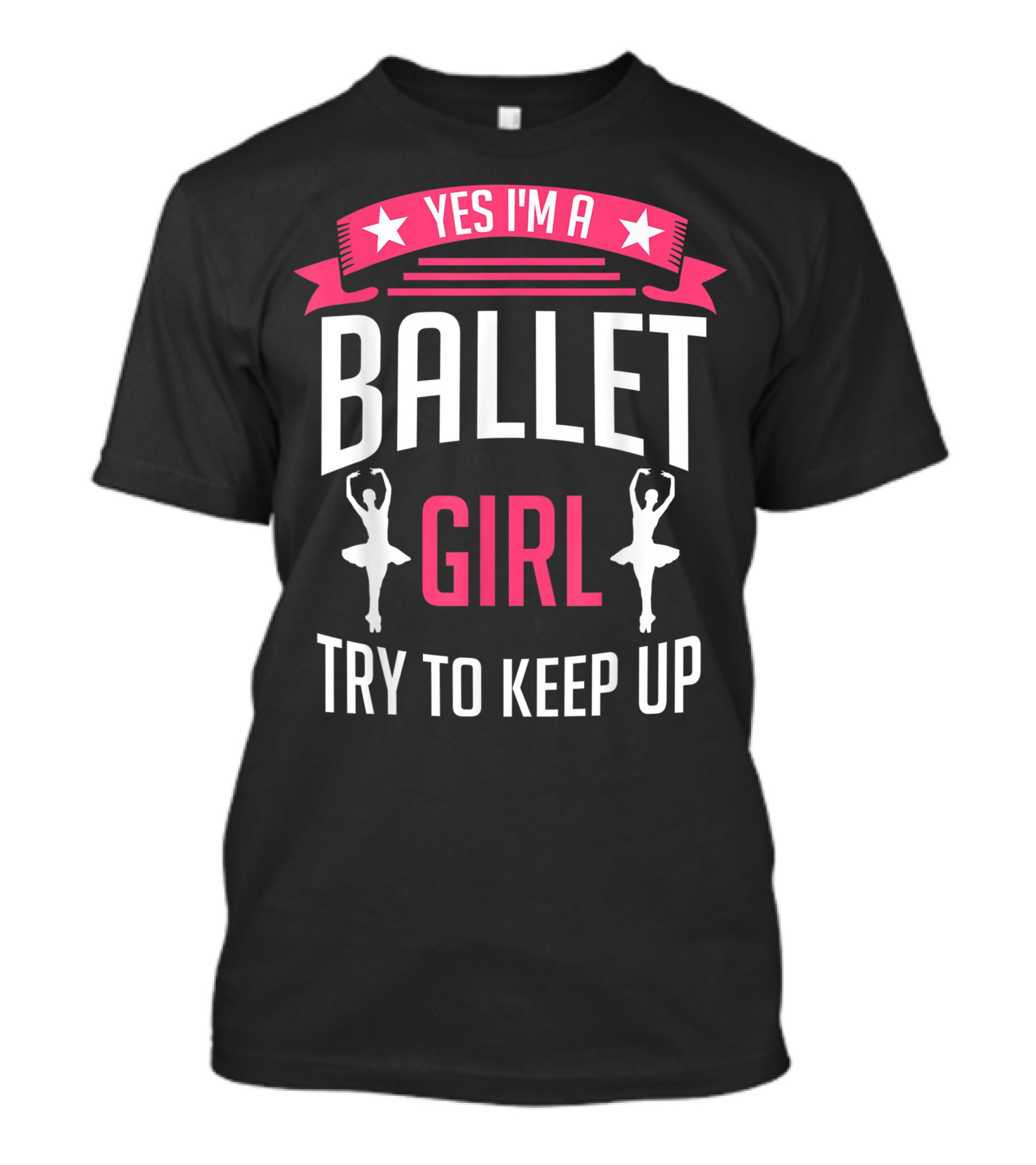 Yes I'm A Ballet Girl Try To Keep Up T-Shirt