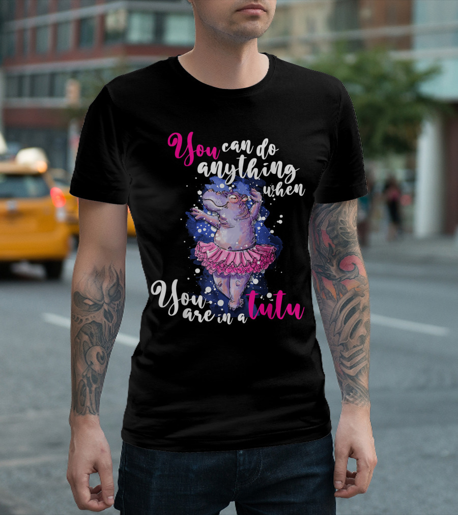 You Can Do Anything When You Are In A Tutu Ballet Dancer Ballerina Hippo Hippopotamus T-Shirt