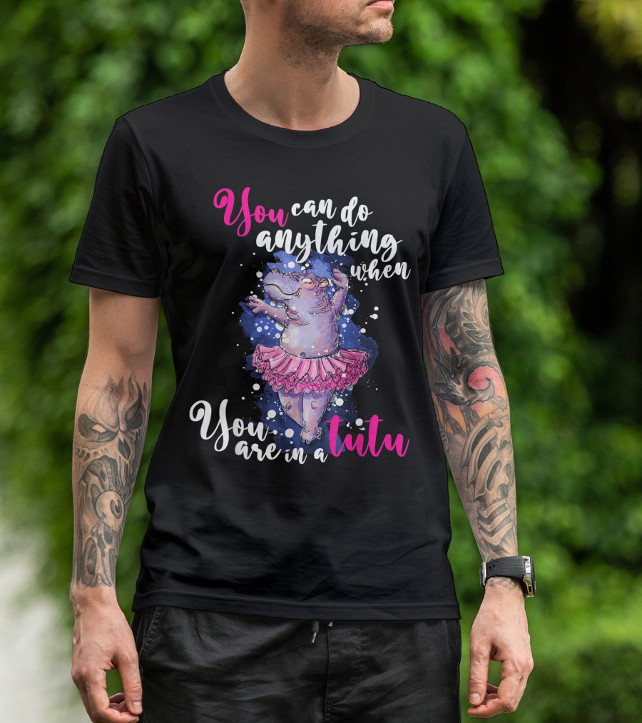 You Can Do Anything When You Are In A Tutu Ballet Dancer Ballerina Hippo Hippopotamus T-Shirt