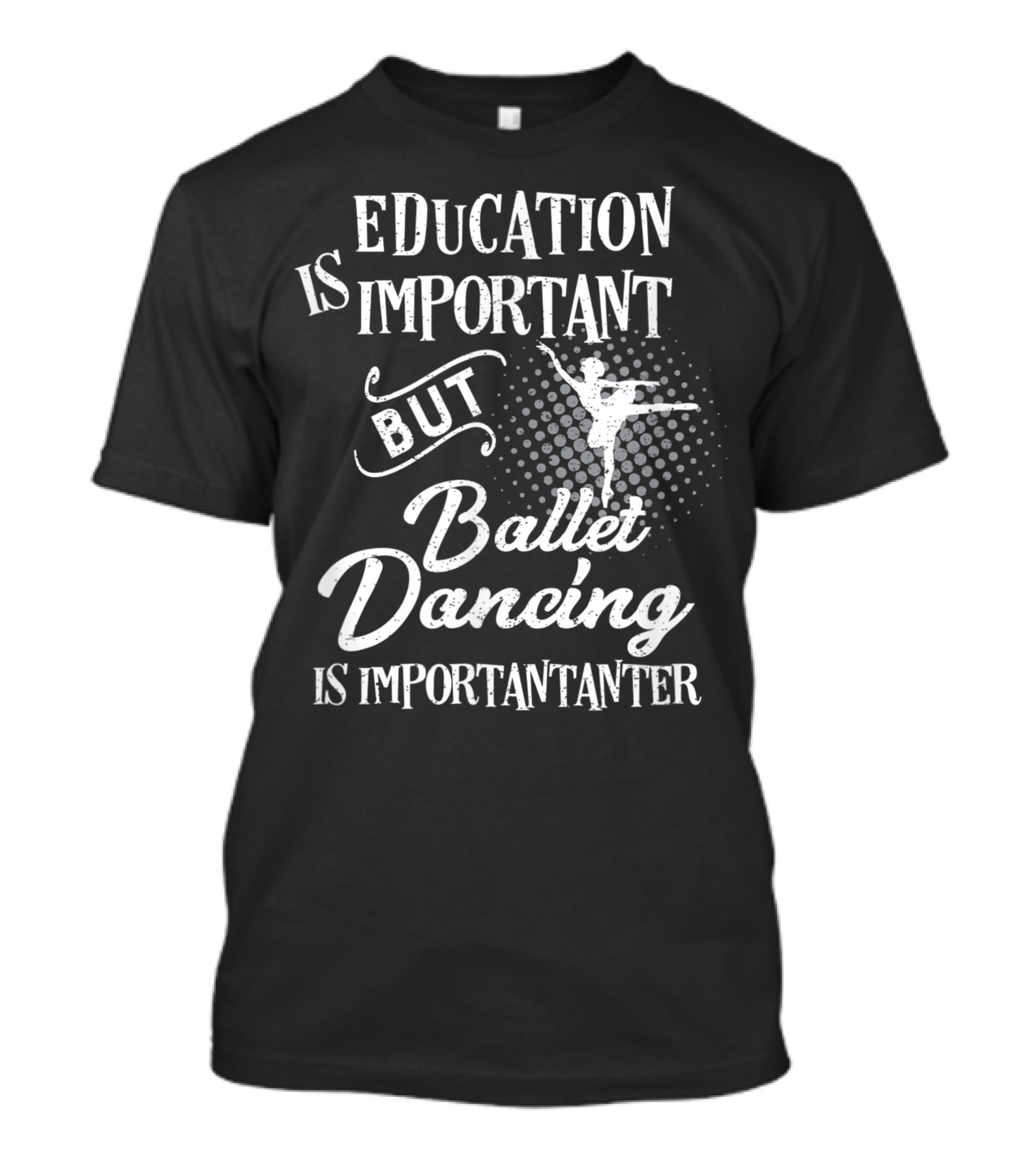 Education Is Important But Ballet Dancing Is Importanter T-Shirt