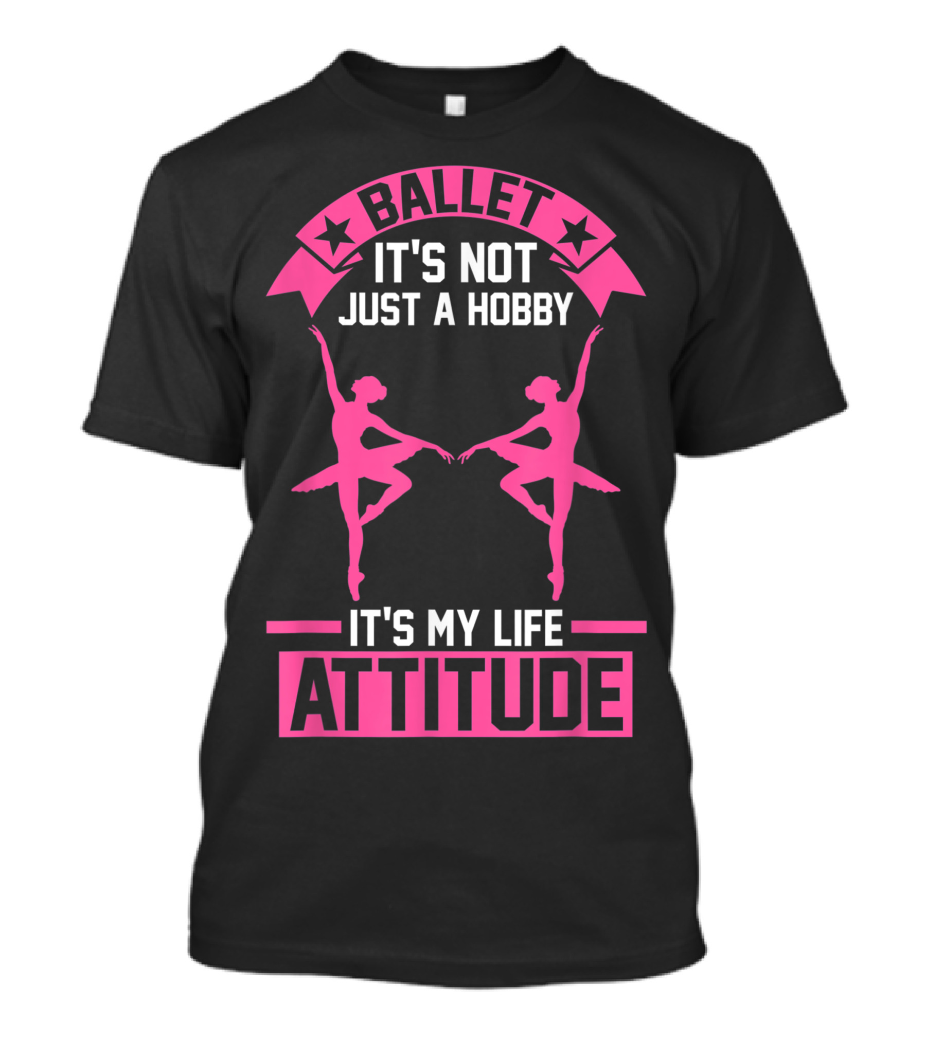 BALLET IT'S NOT JUST A HOBBY IT'S MY LIFE ATTITUDE T-Shirt
