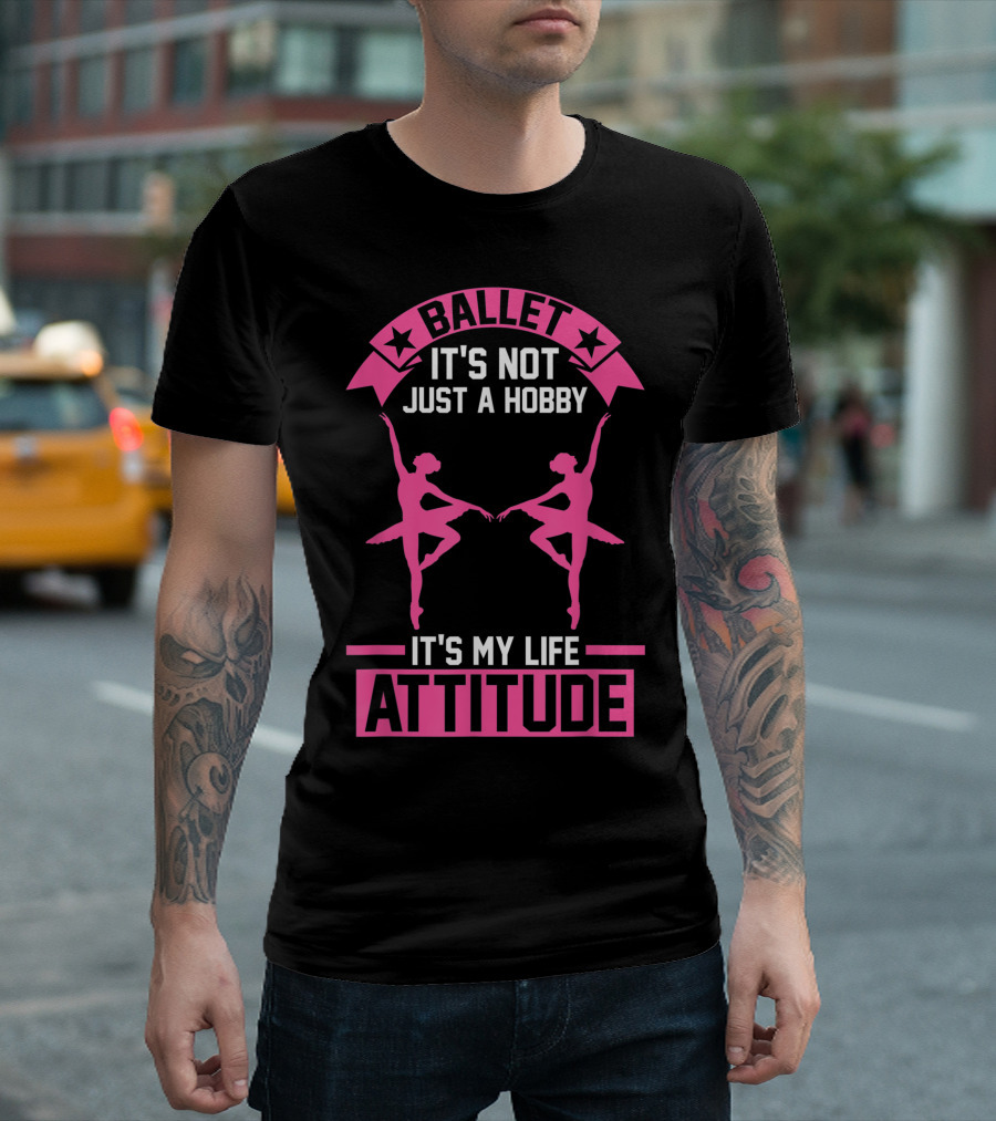 BALLET IT'S NOT JUST A HOBBY IT'S MY LIFE ATTITUDE T-Shirt