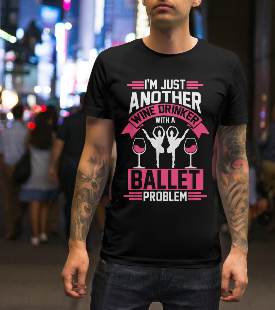 I'm Just Another Wine Drinker With A Ballet Problem T-Shirt