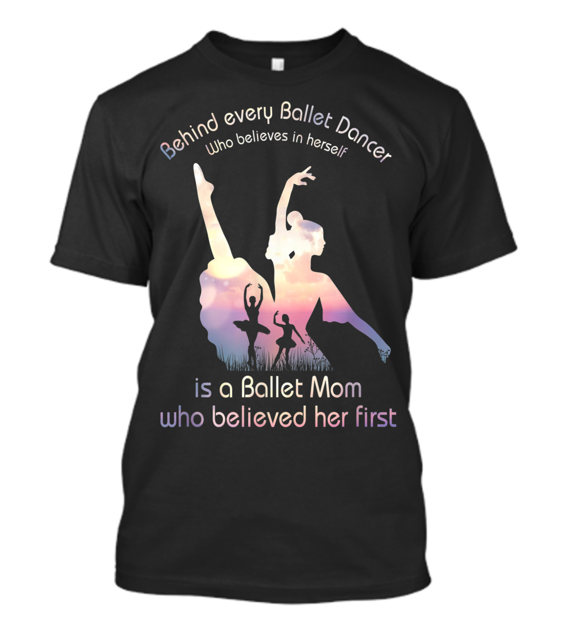 Behind Every Ballet Dancer Who Believes In Herself Is A Ballet Mom Who Believed Her First T-Shirt