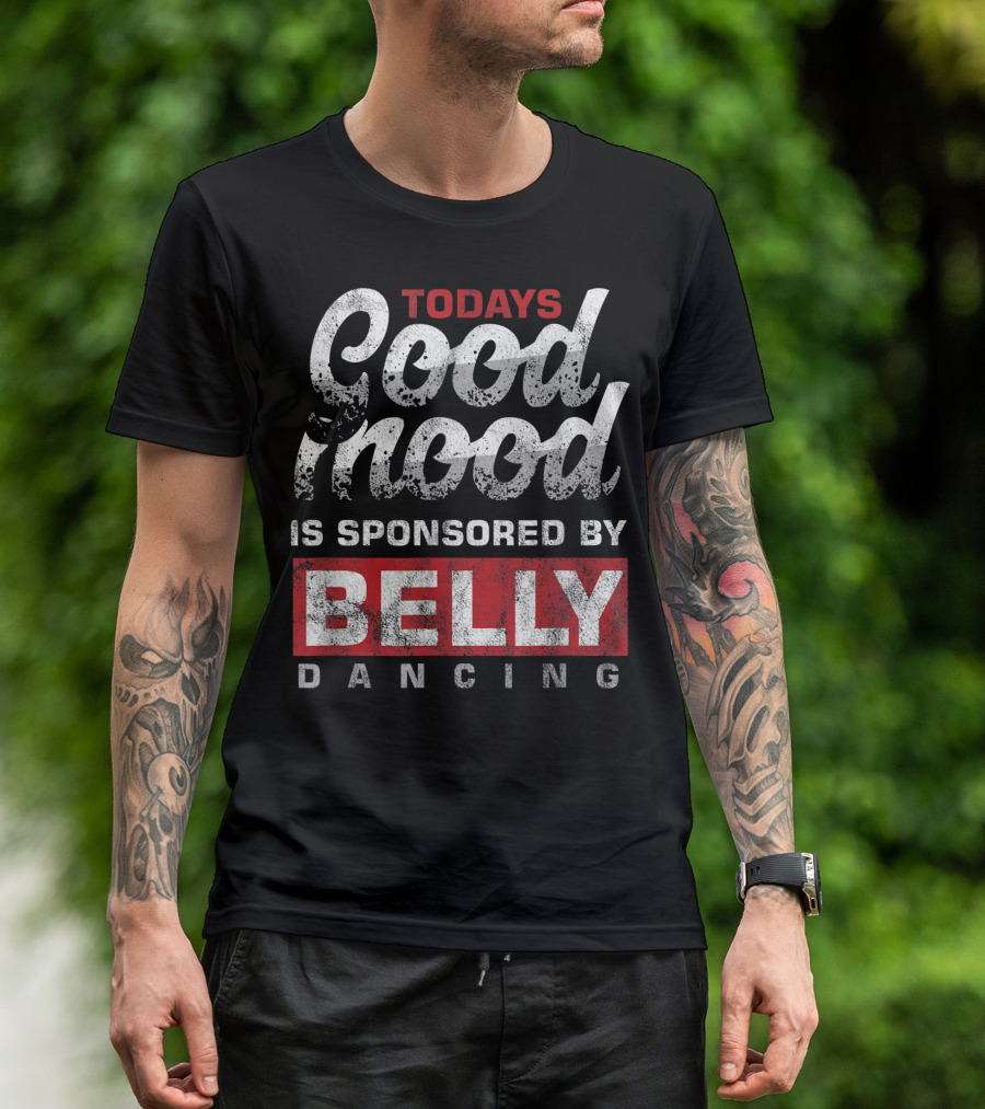 Todays Good Mood Is Sponsored By Belly Dancing T-Shirt