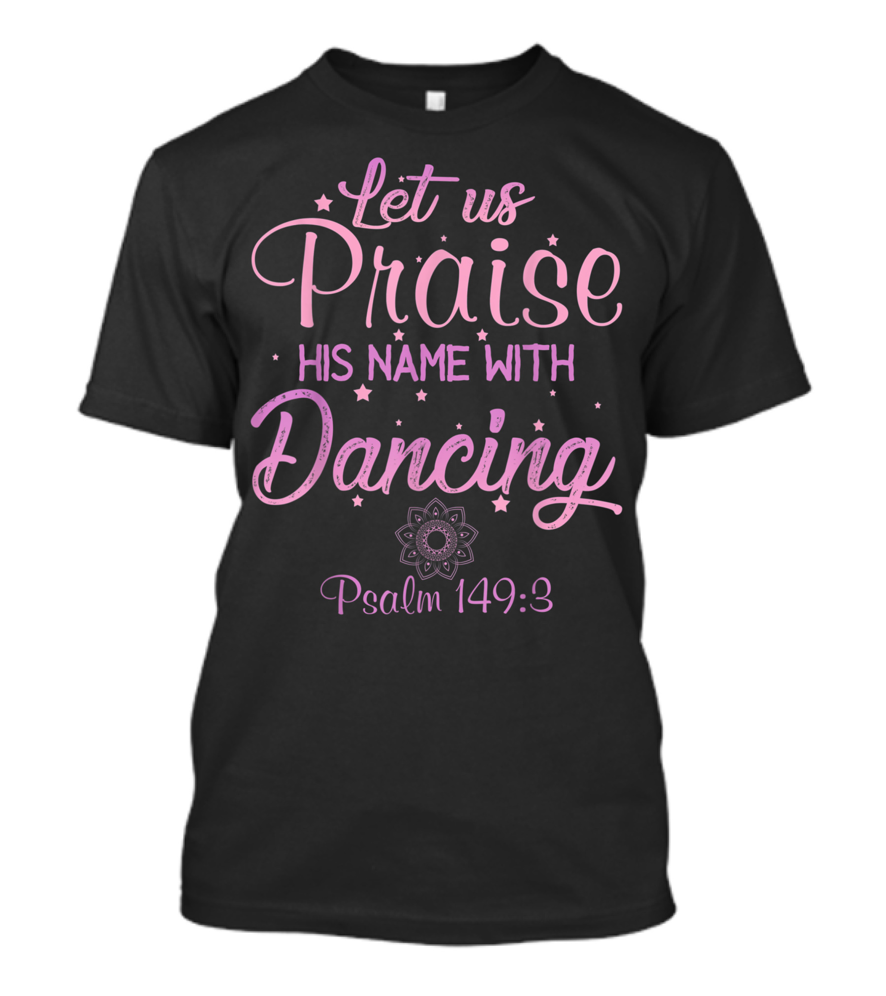 Let Us Praise His Name With Dancing Psalm 149:3 Christian Scripture Faith Bible Verse Dance Praise Him T-Shirt