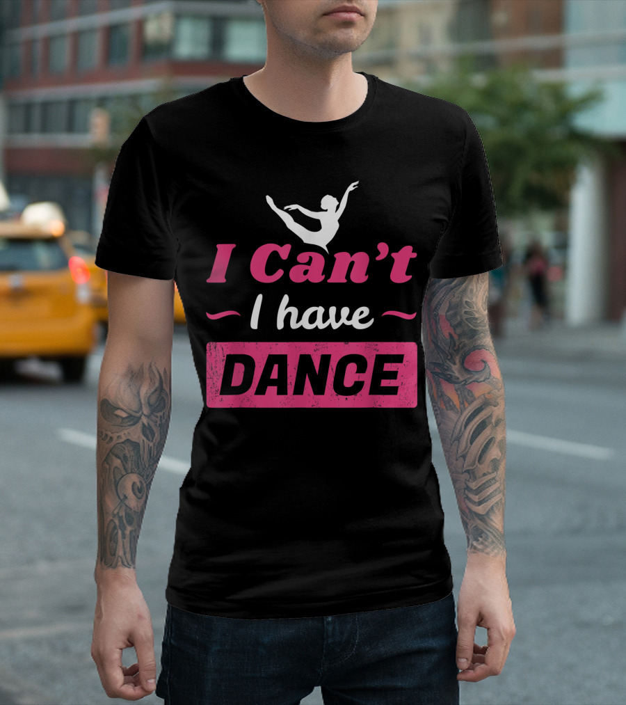 I Can't I Have Dance Ballet T-Shirt