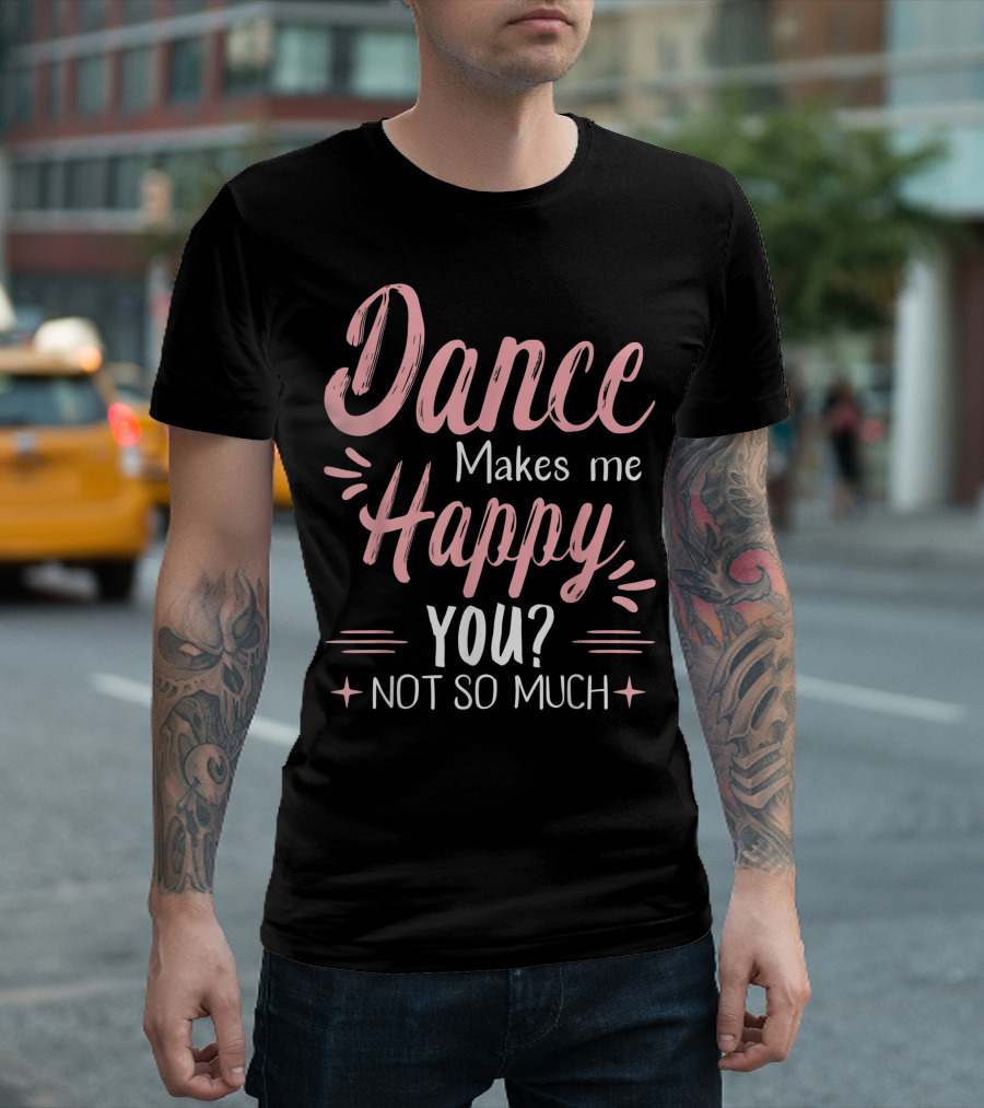 Dance Makes Me Happy You? Not So Much T-Shirt