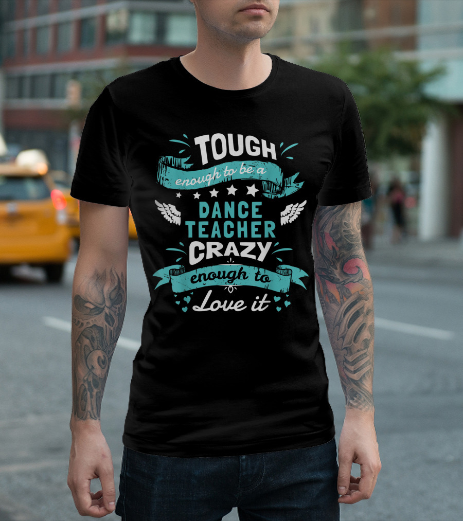 Tough Enough To Be A Dance Teacher Crazy Enough To Love It T-Shirt