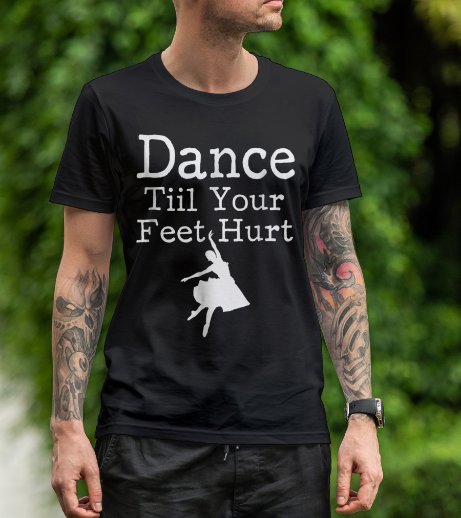 Dance Till Your Feet Hurt Ballet Dancer T-Shirt