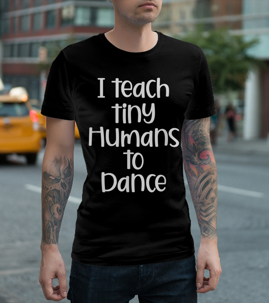 I Teach Tiny Humans To Dance Dance Teacher T-Shirt
