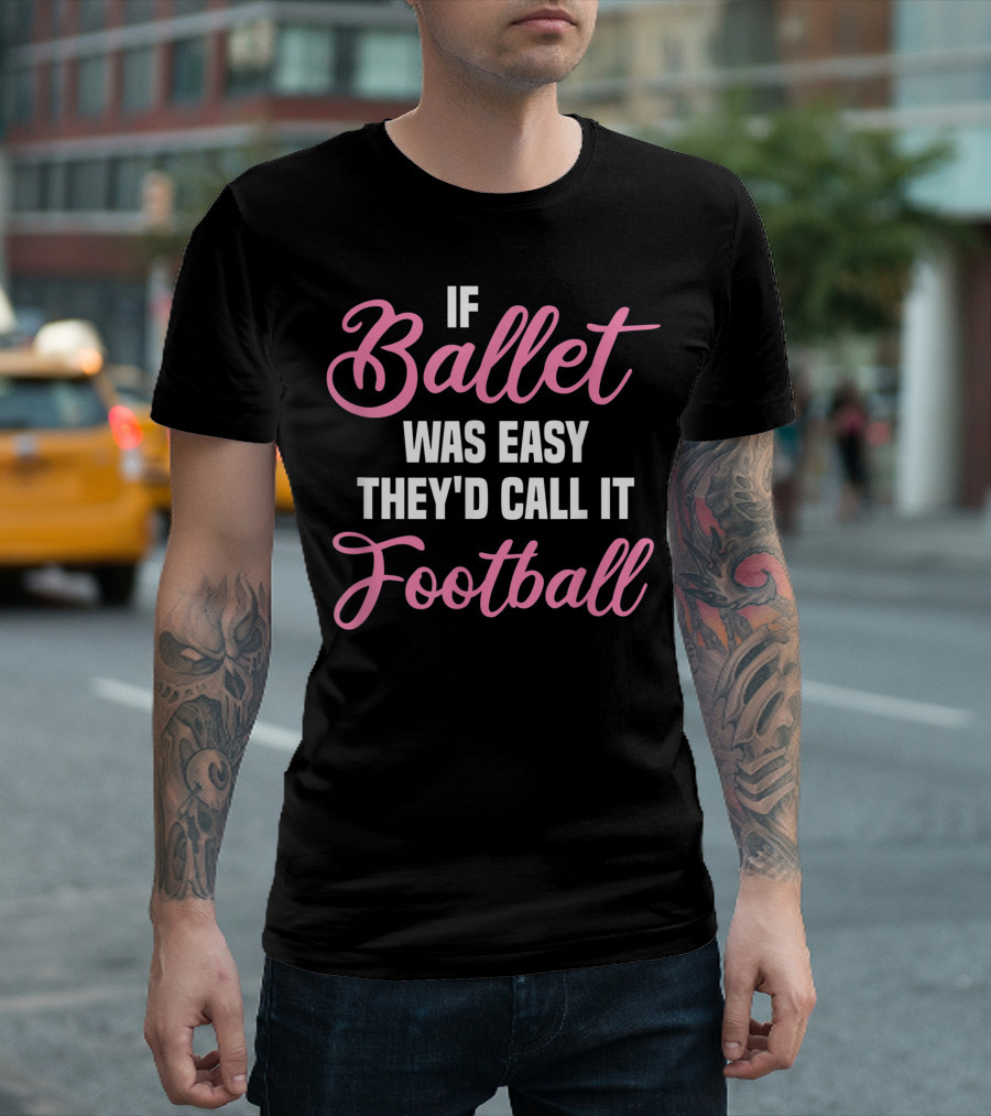 If Ballet Was Easy They'd Call It Football Ballerina Dancer Ballet Dancing T-Shirt