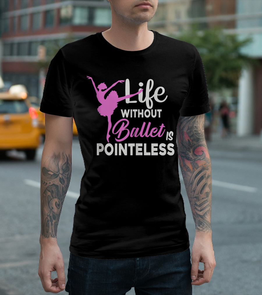 Life Without Ballet Is Pointeless Ballet Dancer T-Shirt