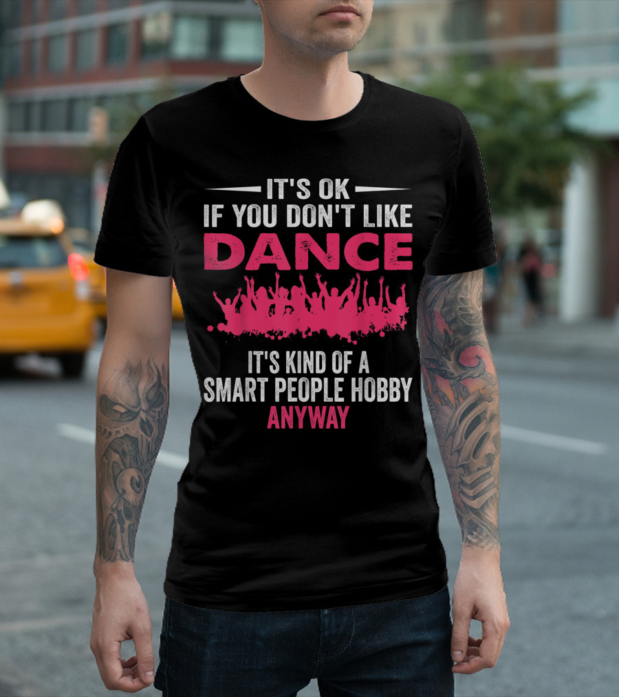 It's OK If You Don't Like Dance It's Kind Of A Smart People Hobby Anyway T-Shirt