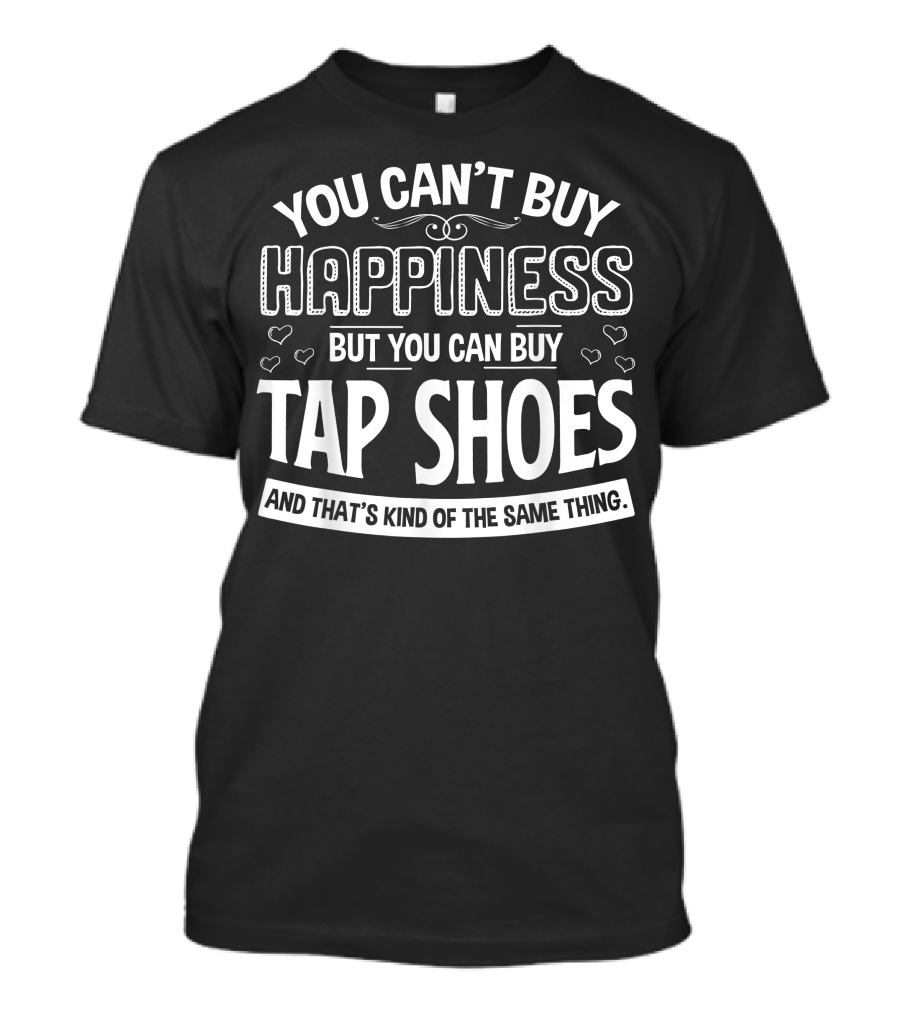 You Can't Buy Happiness But You Can Buy Tap Shoes T-Shirt