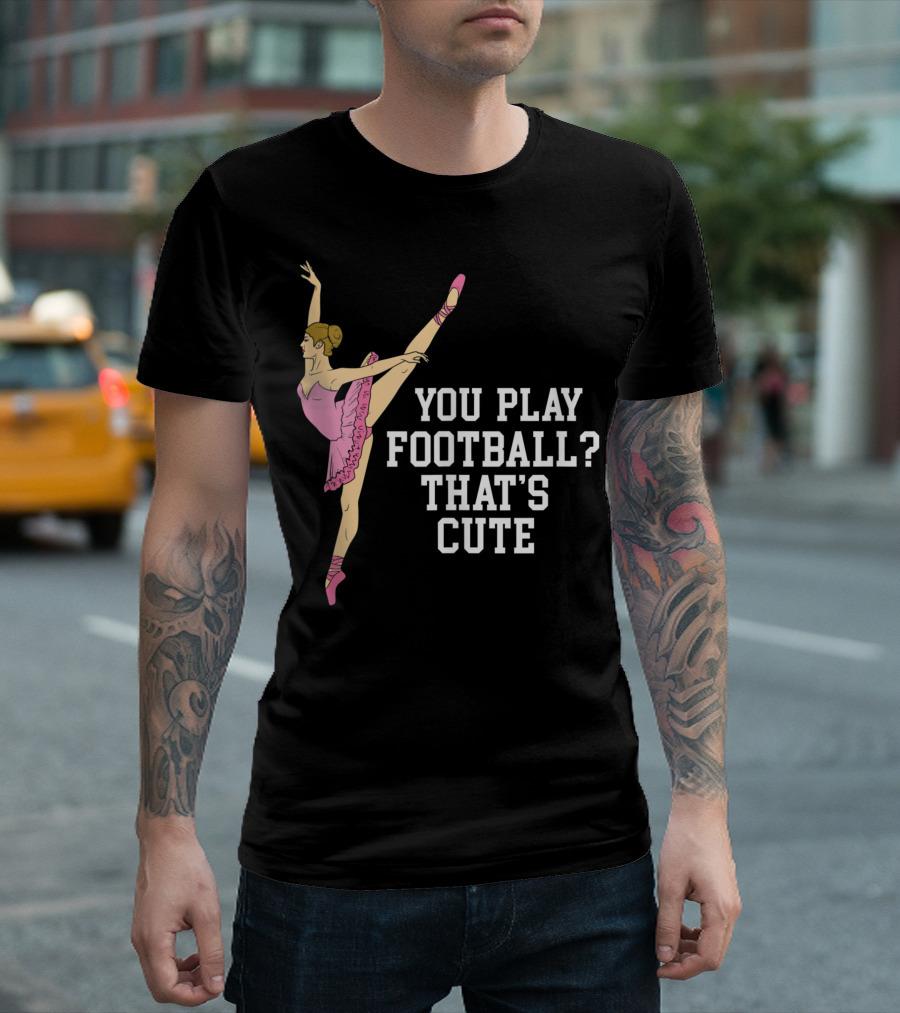 You Play Football That's Cute Ballerina Ballet Dance T-Shirt