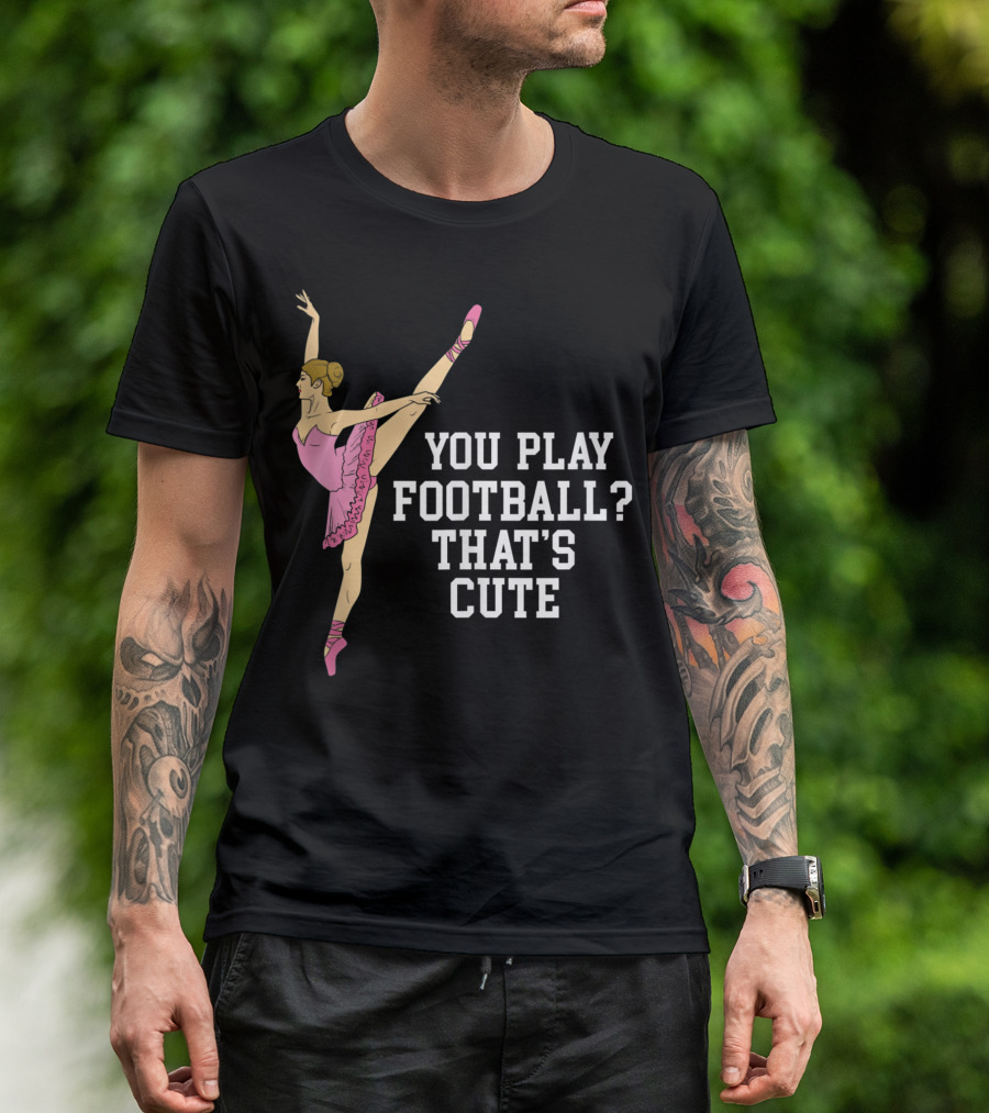 You Play Football That's Cute Ballerina Ballet Dance T-Shirt