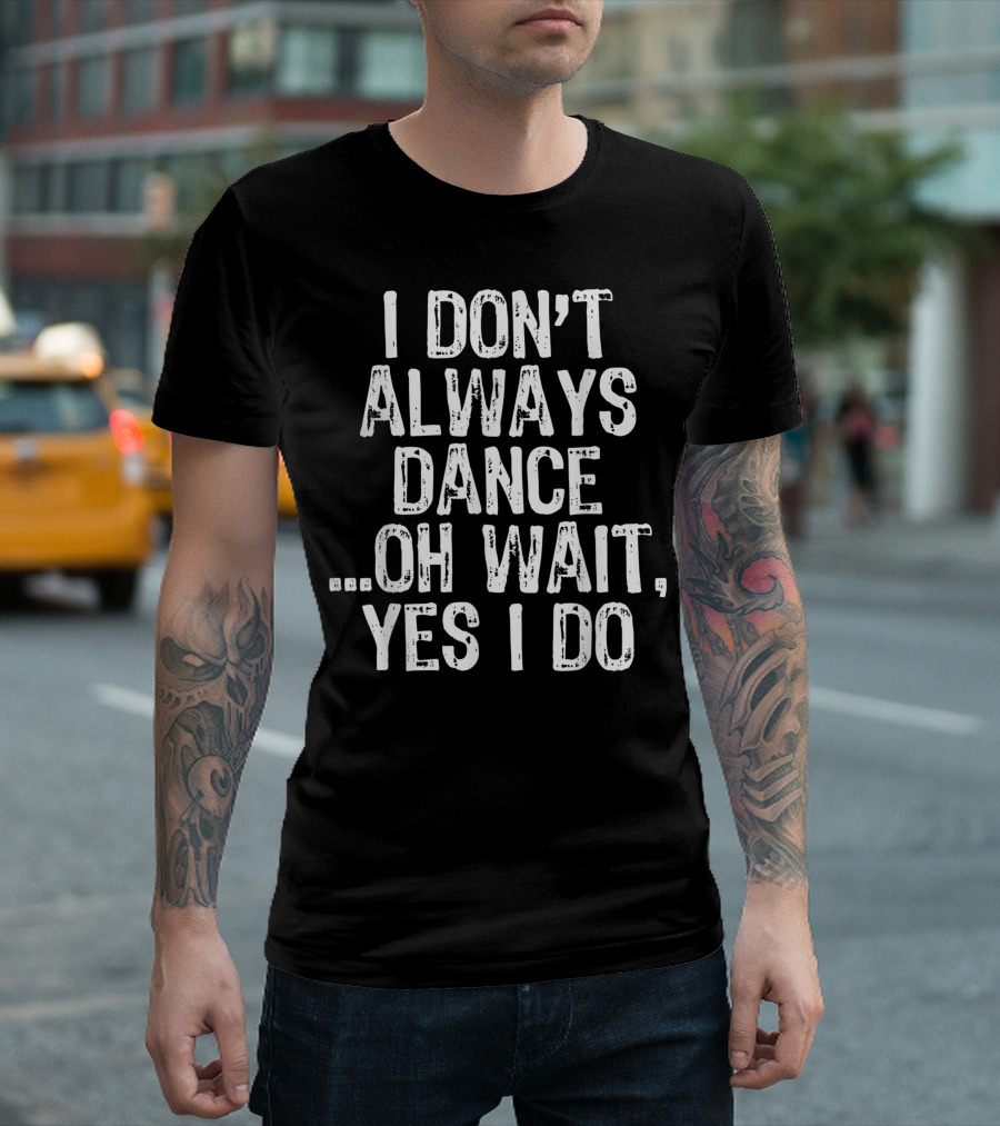 I Don’t Always Dance Oh Wait Yes I Do T-Shirt