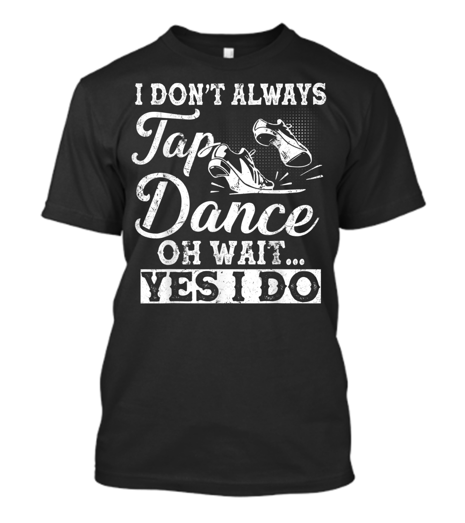 I Don't Always Tap Dance Oh Wait Yes I Do Funny Tap Dancing Shoes T-Shirt