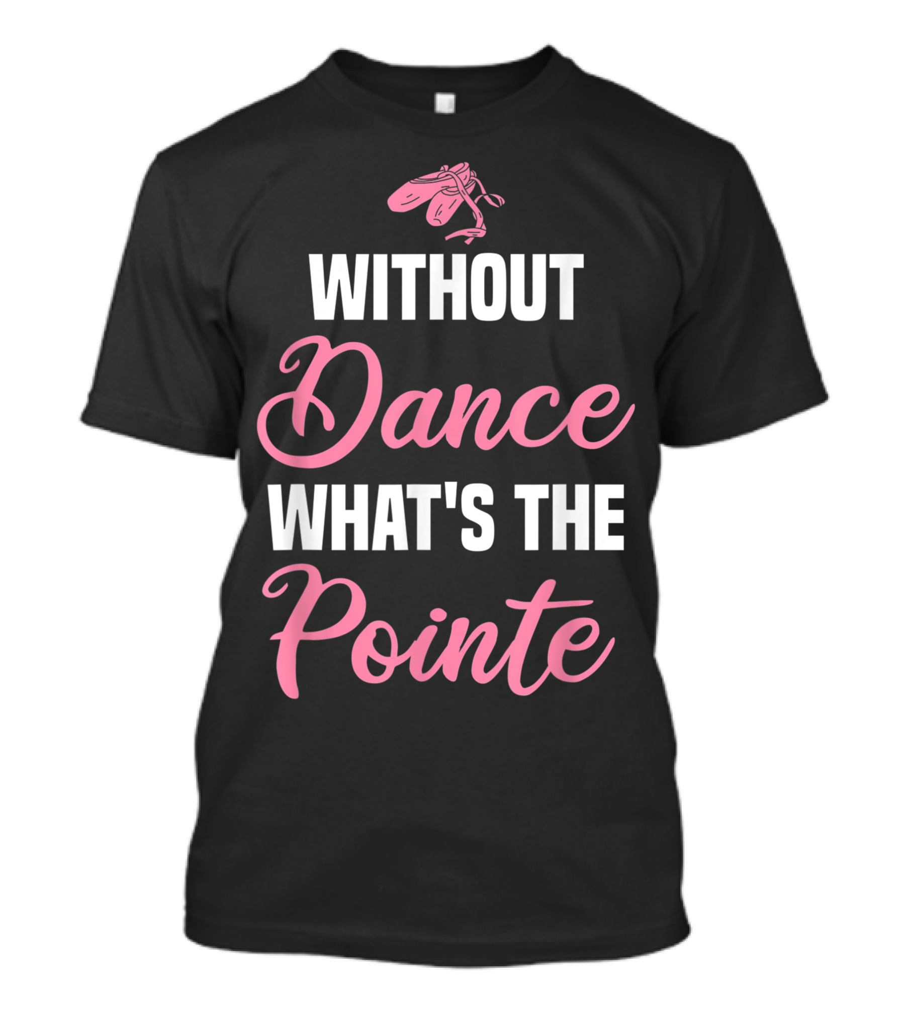 Without Dance What's The Pointe Ballerina Ballet Dancer T-Shirt