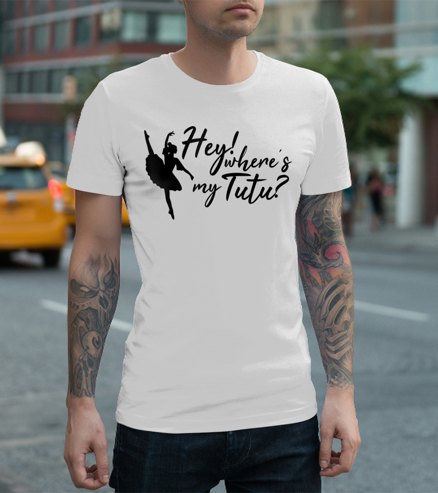 Hey Where's My Tutu Ballet Dancing T-Shirt