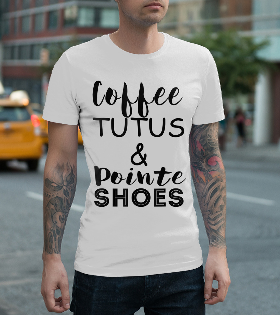 Coffee Tutus Pointe Shoes Ballerina Girl Dancer Oh Plies T-Shirt