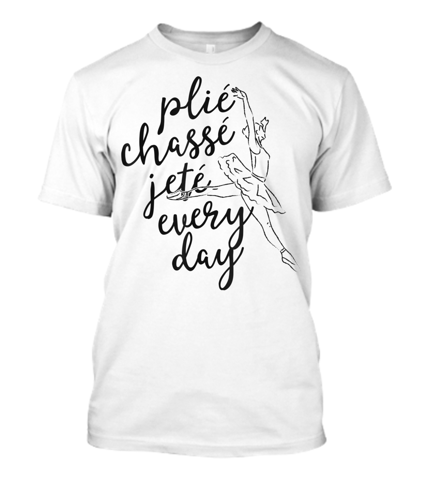 Plié Chassé Jeté Every Day For Ballet Dancer Teacher T-Shirt