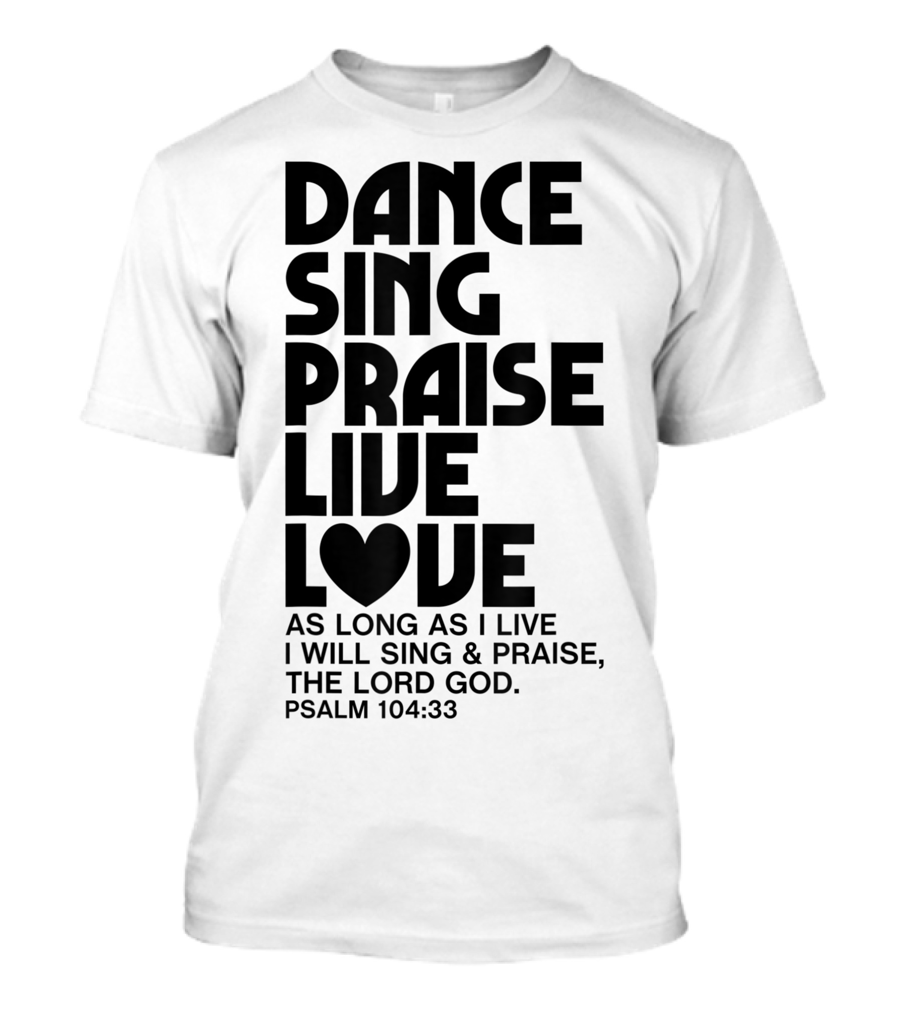 Dance Sing Praise Live Love Psalm 104:33 Christian Inspiration T-Shirt