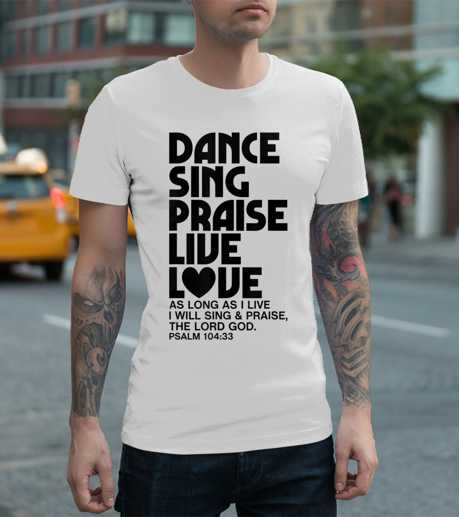 Dance Sing Praise Live Love Psalm 104:33 Christian Inspiration T-Shirt